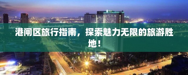 港闸区旅行指南,探索魅力无限的旅游胜地!