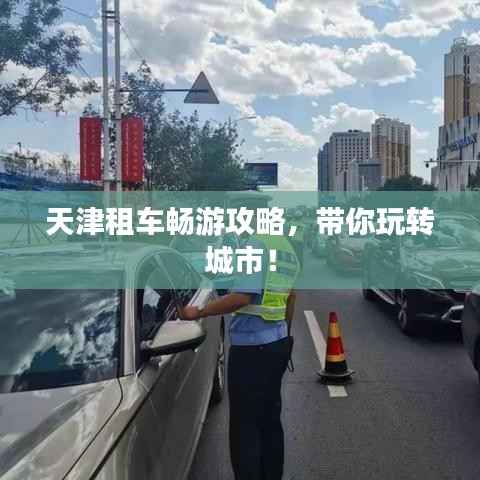 天津租车畅游攻略,带你玩转城市!