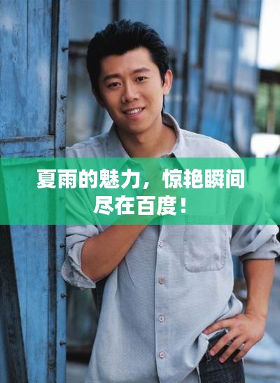 夏雨的魅力,惊艳瞬间尽在百度!