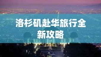 洛杉矶赴华旅行全新攻略