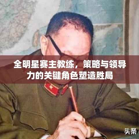 全明星赛主教练，策略与领导力的关键角色塑造胜局