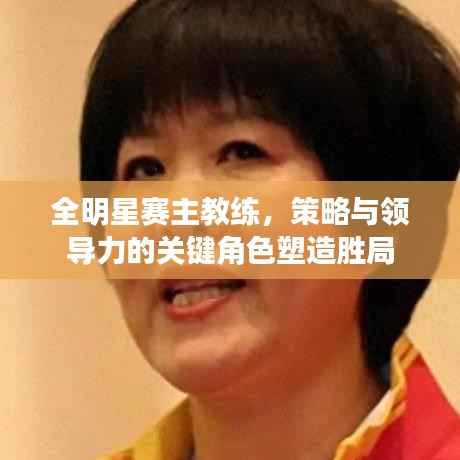 全明星赛主教练,策略与领导力的关键角色塑造胜局