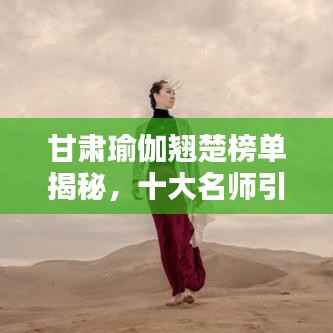 甘肃瑜伽翘楚榜单揭秘,十大名师引领风尚,领略甘肃瑜伽界的佼佼者!