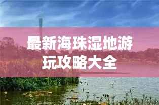 最新海珠湿地游玩攻略大全