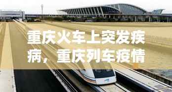 重庆火车上突发疾病,重庆列车疫情