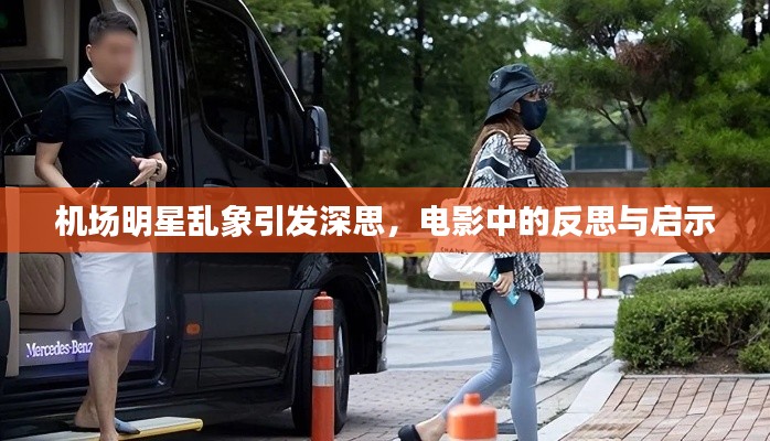 机场明星乱象引发深思,电影中的反思与启示