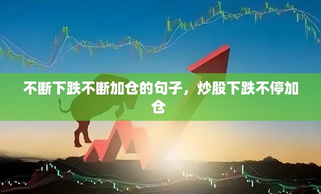 不断下跌不断加仓的句子,炒股下跌不停加仓