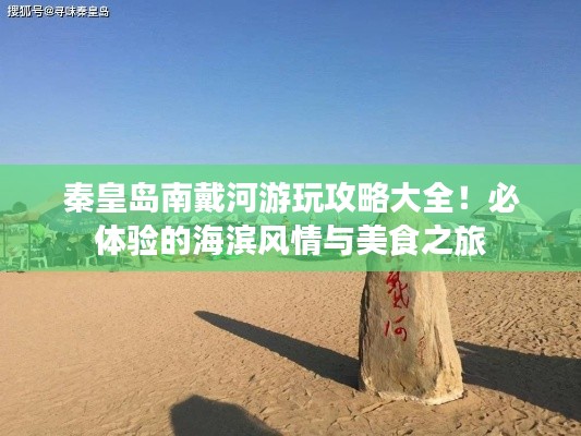 秦皇岛南戴河游玩攻略大全!必体验的海滨风情与美食之旅