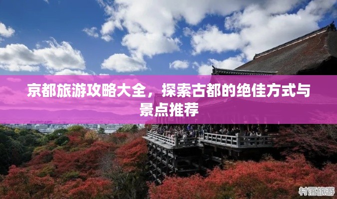 京都旅游攻略大全,探索古都的绝佳方式与景点推荐