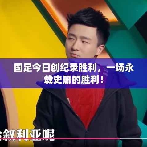 国足今日创纪录胜利,一场永载史册的胜利!