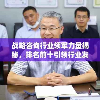 战略咨询行业领军力量揭秘,排名前十引领行业发展潮流!