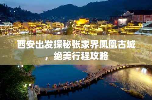 西安出发探秘张家界凤凰古城,绝美行程攻略