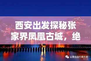 西安出发探秘张家界凤凰古城,绝美行程攻略
