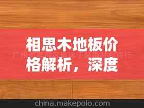 相思木地板价格解析,深度了解市场行情与购买建议