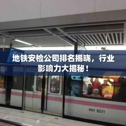 地铁安检公司排名揭晓,行业影响力大揭秘!