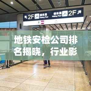 地铁安检公司排名揭晓,行业影响力大揭秘!