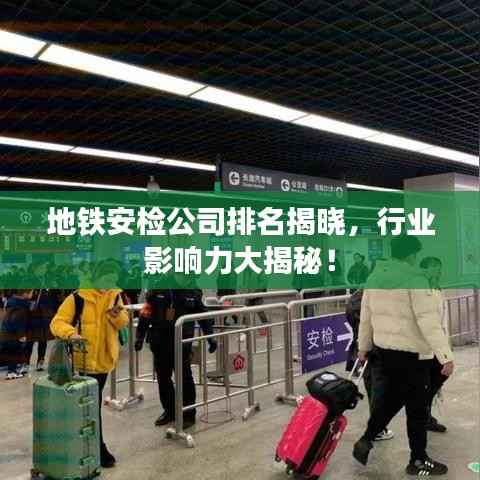地铁安检公司排名揭晓,行业影响力大揭秘!