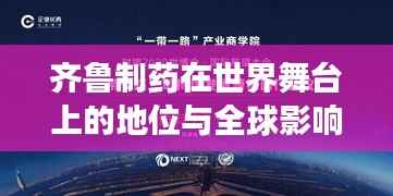 齐鲁制药在世界舞台上的地位与全球影响力展望