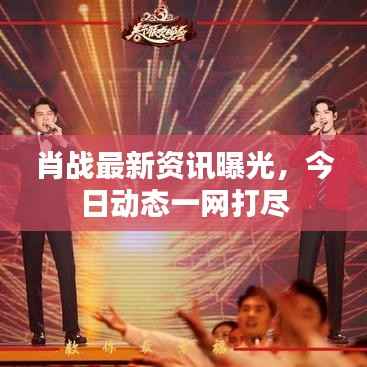 肖战最新资讯曝光，今日动态一网打尽