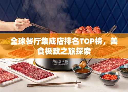 全球餐厅集成店排名TOP榜,美食极致之旅探索