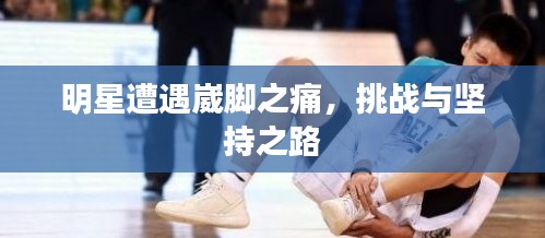 明星遭遇崴脚之痛，挑战与坚持之路