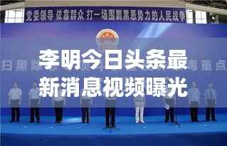 李明今日头条最新消息视频曝光!