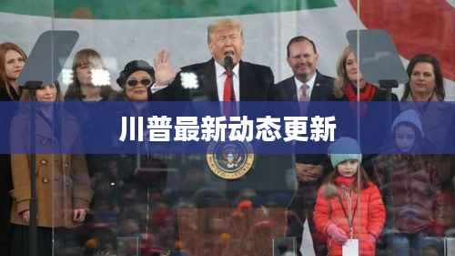 川普最新动态更新