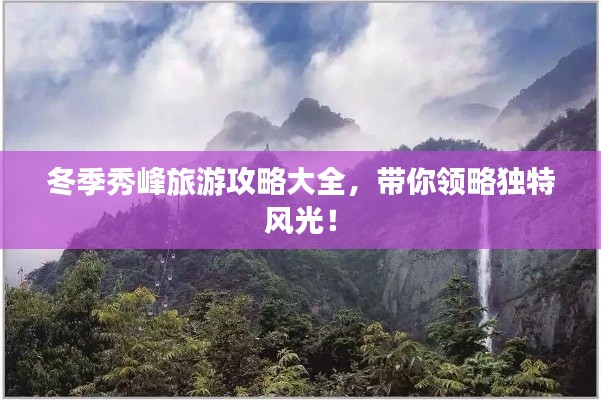 冬季秀峰旅游攻略大全,带你领略独特风光!