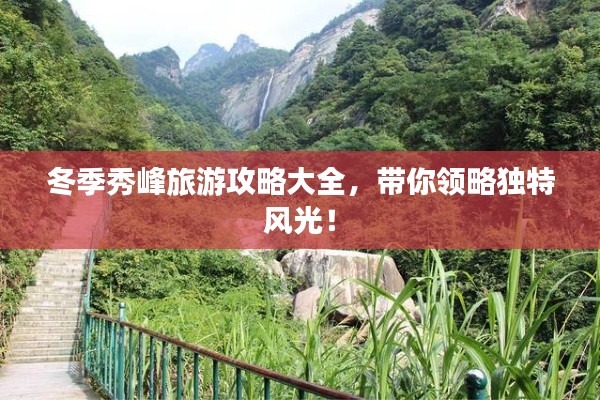 冬季秀峰旅游攻略大全,带你领略独特风光!