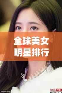 全球美女明星排行榜,惊艳世界的TOP美女星榜单揭晓!