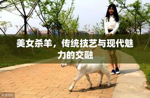 美女杀羊,传统技艺与现代魅力的交融
