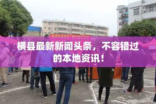 横县最新新闻头条,不容错过的本地资讯!
