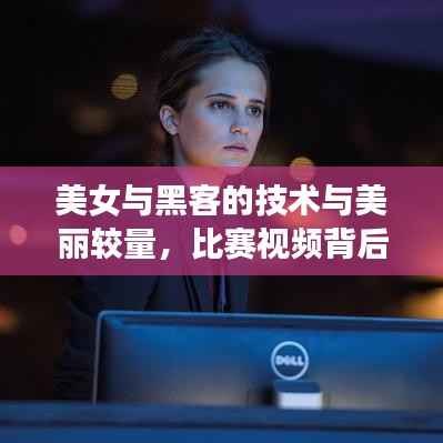 美女与黑客的技术与美丽较量，比赛视频背后的精彩故事