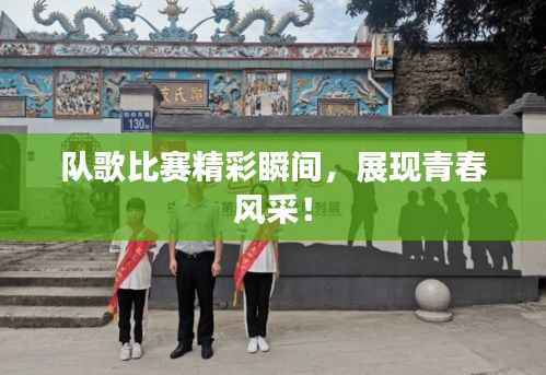 队歌比赛精彩瞬间，展现青春风采！