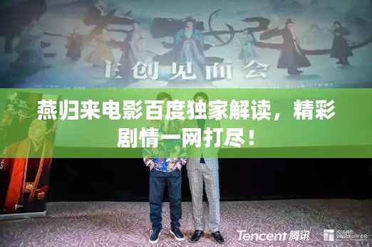 燕归来电影百度独家解读,精彩剧情一网打尽!