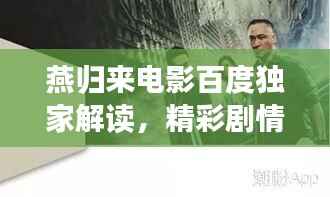 燕归来电影百度独家解读,精彩剧情一网打尽!