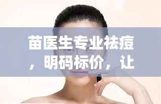 苗医生专业祛痘，明码标价，让你告别痘痘烦恼！