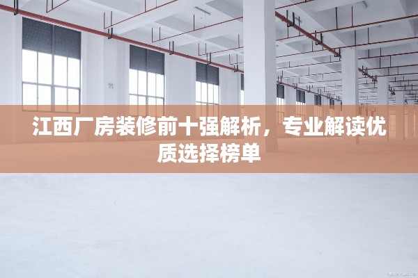 江西厂房装修前十强解析,专业解读优质选择榜单