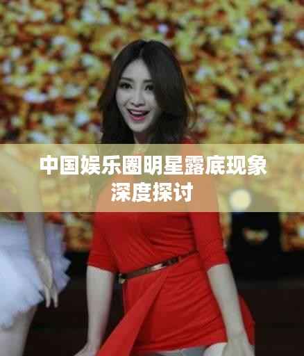 中国娱乐圈明星露底现象深度探讨
