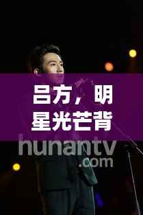 吕方,明星光芒背后的坚韧人生之路