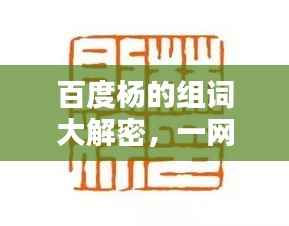 百度杨的组词大解密,一网打尽,让你大开眼界!