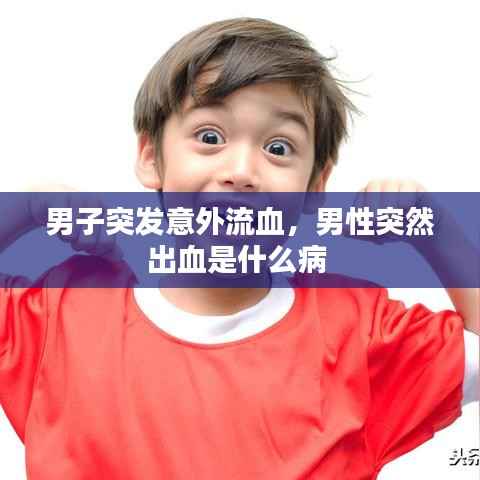 男子突发意外流血,男性突然出血是什么病