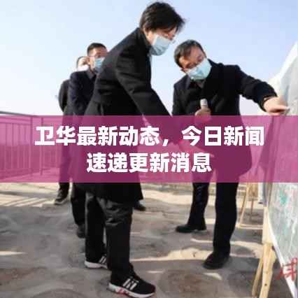 卫华最新动态,今日新闻速递更新消息