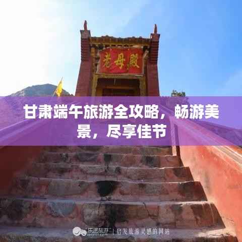 甘肃端午旅游全攻略,畅游美景,尽享佳节