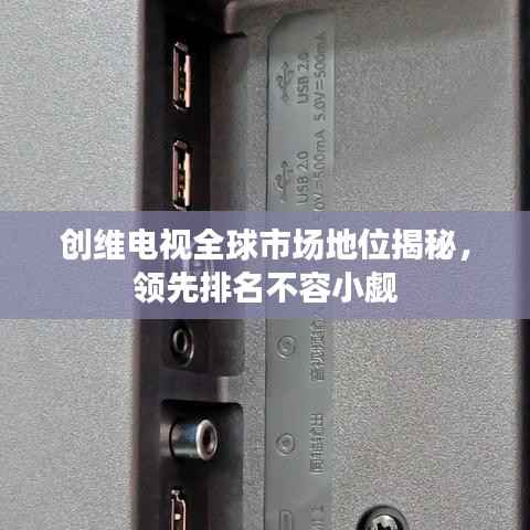 创维电视全球市场地位揭秘,领先排名不容小觑