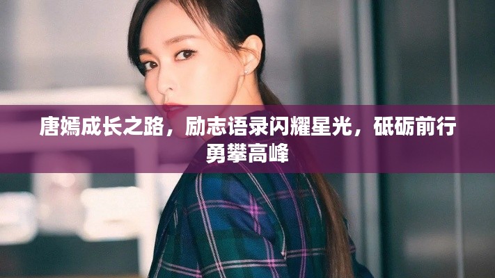 唐嫣成长之路,励志语录闪耀星光,砥砺前行勇攀高峰