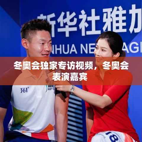 冬奥会独家专访视频,冬奥会表演嘉宾