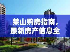 莱山购房指南,最新房产信息全面解析