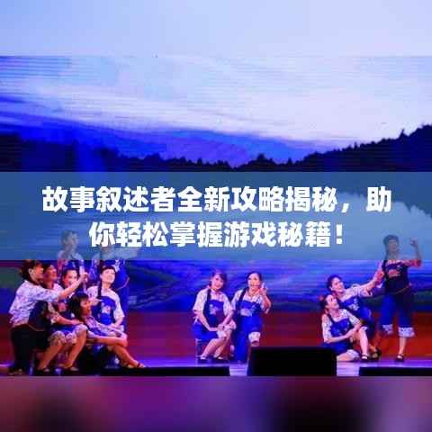 故事叙述者全新攻略揭秘,助你轻松掌握游戏秘籍!
