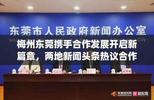 梅州东莞携手合作发展开启新篇章，两地新闻头条热议合作成果